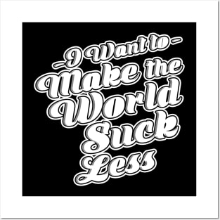 I Want To Make The World Suck Less Posters and Art